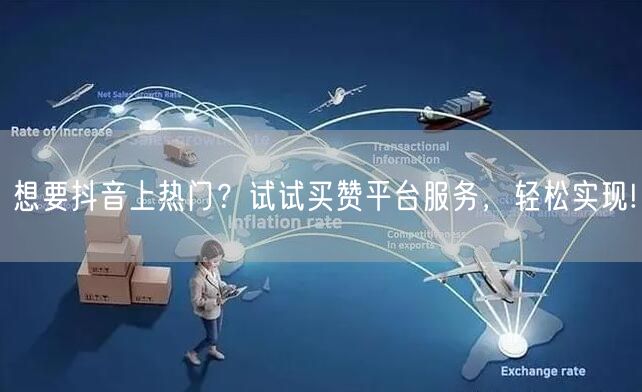 想要抖音上热门？试试买赞平台服务，轻松实现!