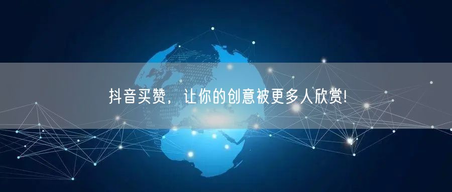 抖音买赞，让你的创意被更多人欣赏!