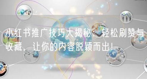 小红书推广技巧大揭秘：轻松刷赞与收藏，让你的内容脱颖而出！