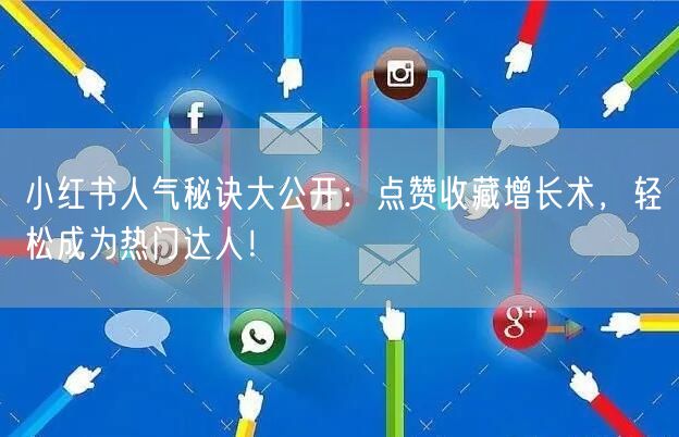 小红书人气秘诀大公开：点赞收藏增长术，轻松成为热门达人！