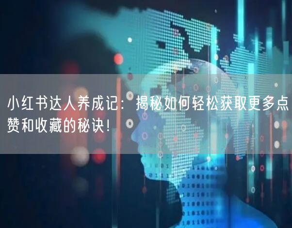 小红书达人养成记：揭秘如何轻松获取更多点赞和收藏的秘诀！
