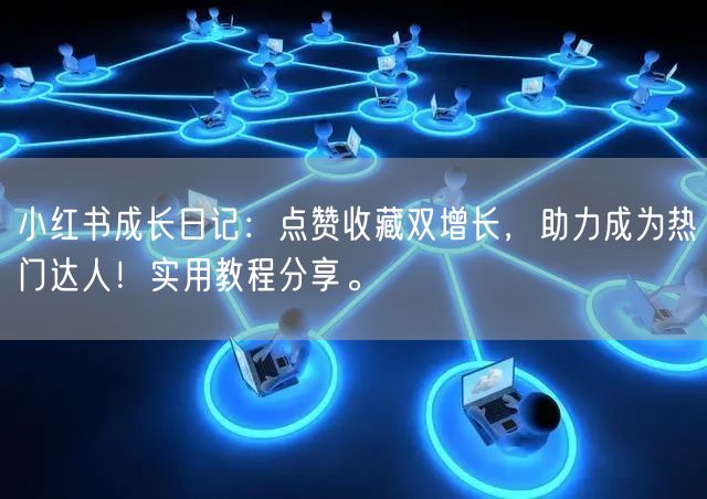 小红书成长日记：点赞收藏双增长，助力成为热门达人！实用教程分享。