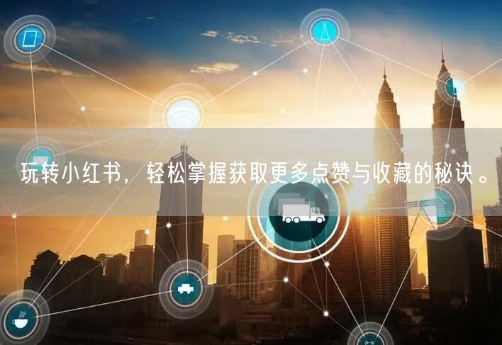 玩转小红书，轻松掌握获取更多点赞与收藏的秘诀。