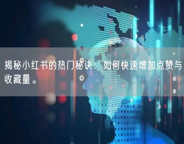 揭秘小红书的热门秘诀：如何快速增加点赞与收藏量。
