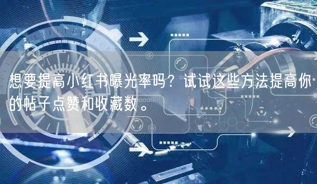 想要提高小红书曝光率吗？试试这些方法提高你的帖子点赞和收藏数。