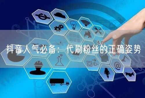 抖音人气必备：代刷粉丝的正确姿势