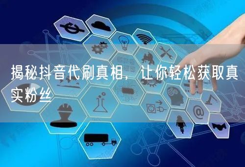 揭秘抖音代刷真相，让你轻松获取真实粉丝