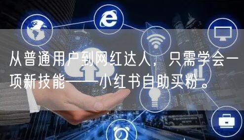 从普通用户到网红达人，只需学会一项新技能——小红书自助买粉。