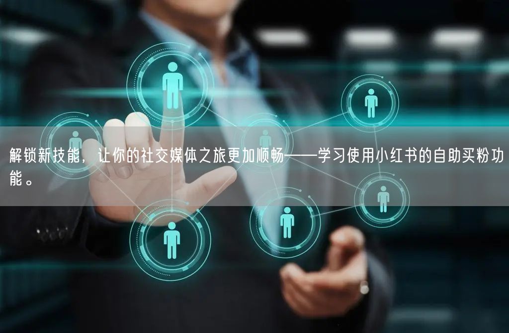 解锁新技能，让你的社交媒体之旅更加顺畅——学习使用小红书的自助买粉功能。