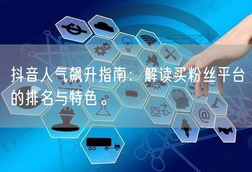 抖音人气飙升指南：解读买粉丝平台的排名与特色。