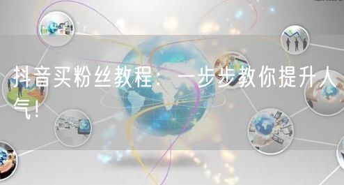 抖音买粉丝教程：一步步教你提升人气！