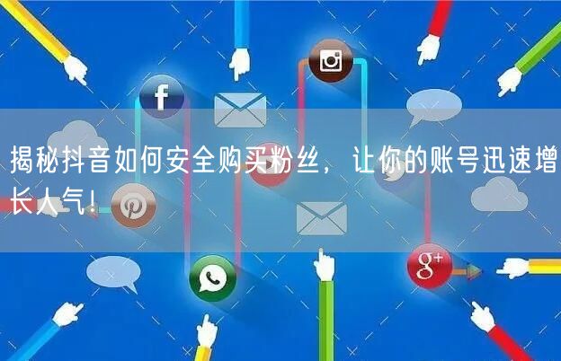 揭秘抖音如何安全购买粉丝，让你的账号迅速增长人气！