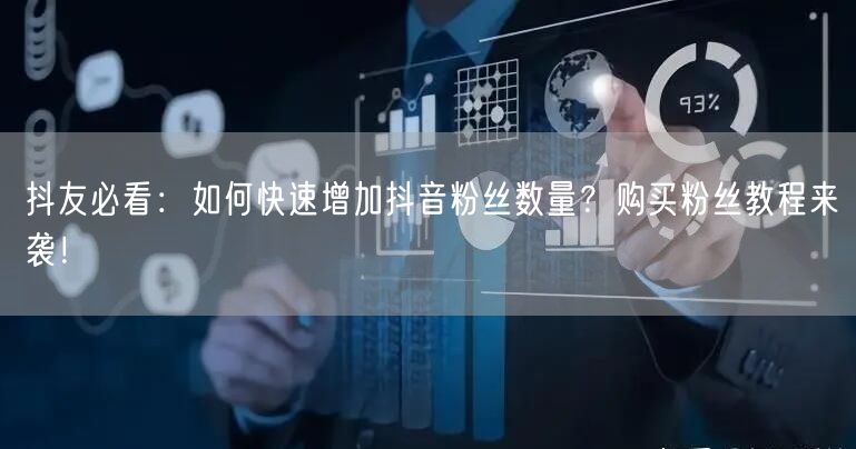 抖友必看：如何快速增加抖音粉丝数量？购买粉丝教程来袭！