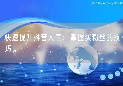 快速提升抖音人气：掌握买粉丝的技巧。