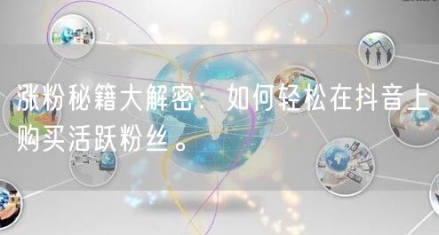 涨粉秘籍大解密：如何轻松在抖音上购买活跃粉丝。