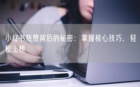 小红书热赞背后的秘密：掌握核心技巧，轻松上榜