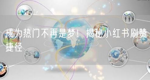 成为热门不再是梦！揭秘小红书刷赞捷径