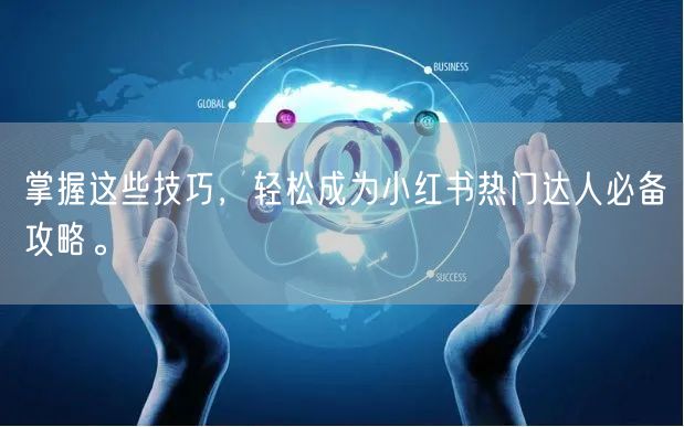 掌握这些技巧，轻松成为小红书热门达人必备攻略。