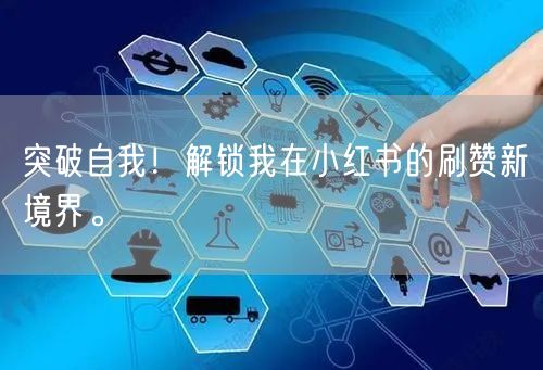 突破自我！解锁我在小红书的刷赞新境界。