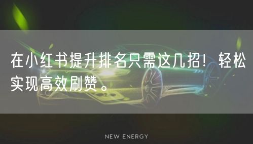 在小红书提升排名只需这几招！轻松实现高效刷赞。