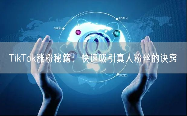 TikTok涨粉秘籍：快速吸引真人粉丝的诀窍