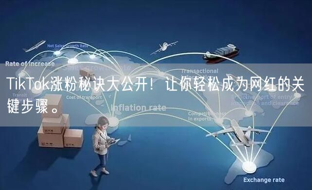 TikTok涨粉秘诀大公开！让你轻松成为网红的关键步骤。
