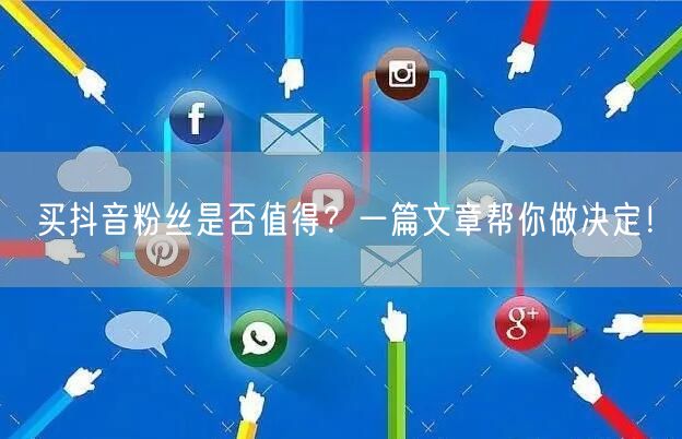 买抖音粉丝是否值得？一篇文章帮你做决定！