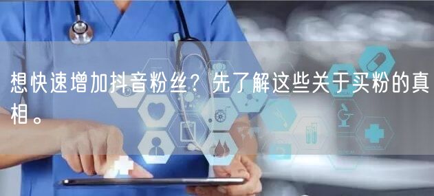 想快速增加抖音粉丝？先了解这些关于买粉的真相。