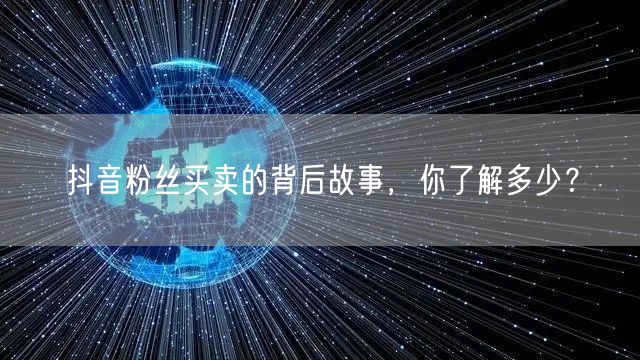 抖音粉丝买卖的背后故事，你了解多少？