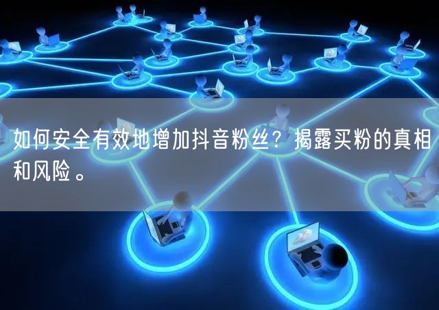 如何安全有效地增加抖音粉丝？揭露买粉的真相和风险。